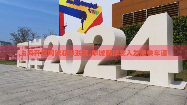 上海开启网球超级联赛,申城网球驶入发展快车道